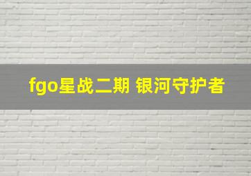 fgo星战二期 银河守护者